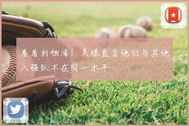 看看利物浦！美媒直言他们与其他八强队不在同一水平
