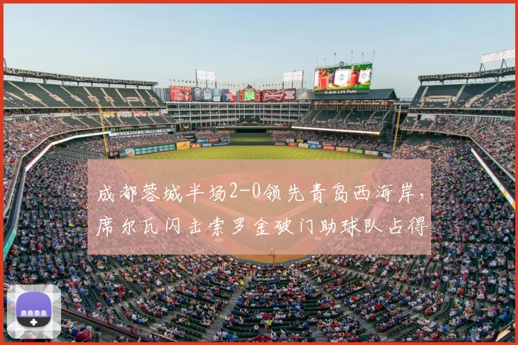 成都蓉城半场2-0领先青岛西海岸，席尔瓦闪击索罗金破门助球队占得先机