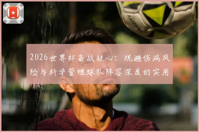 2026世界杯备战核心：规避伤病风险与科学管理球队阵容深度的实用指南