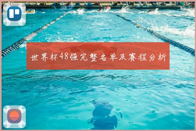 世界杯48强完整名单及赛程分析