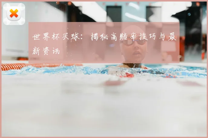 世界杯买球：揭秘高赔率技巧与最新资讯