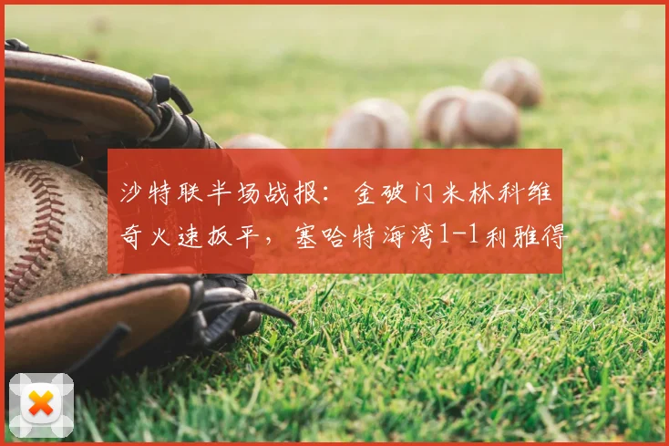 沙特联半场战报：金破门米林科维奇火速扳平，塞哈特海湾1-1利雅得新月