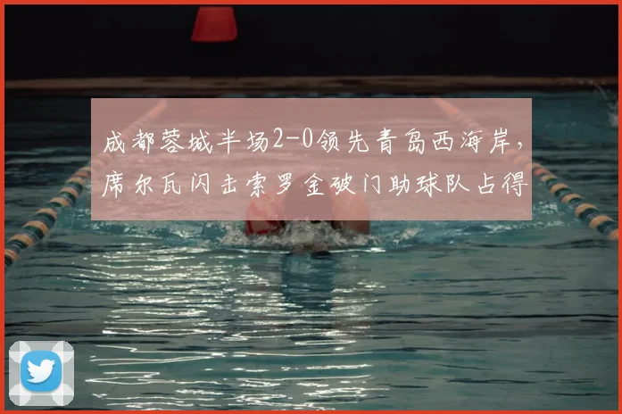 成都蓉城半场2-0领先青岛西海岸，席尔瓦闪击索罗金破门助球队占得先机